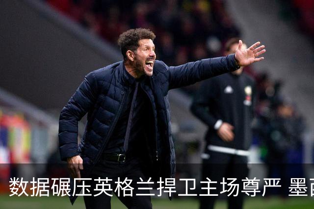 数据碾压英格兰捍卫主场尊严 墨西哥止步16强虽败犹荣