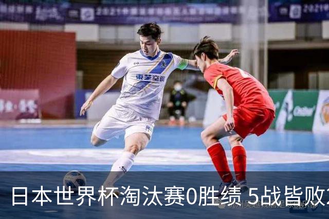 日本世界杯淘汰赛0胜绩 5战皆败2输点球2遭逆转绝杀