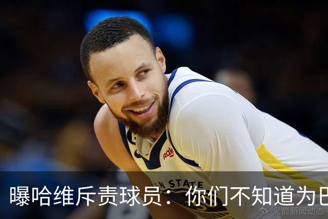 曝哈维斥责球员：你们不知道为巴萨踢球意味着什么