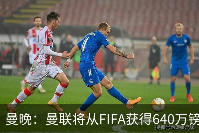 曼晚：曼联将从FIFA获得640万镑赔偿金，中场引援可以考虑扎卡