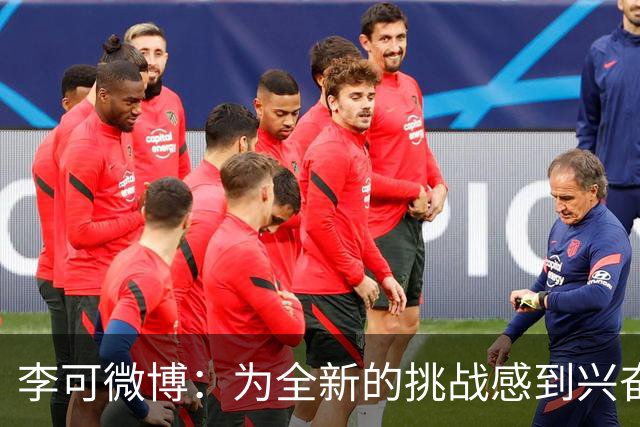 李可微博：为全新的挑战感到兴奋 我已经准备好了